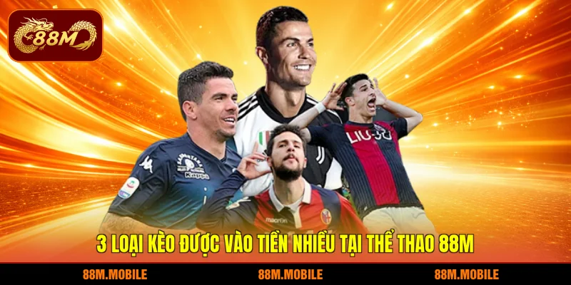 3 loại kèo được vào tiền nhiều tại thể thao 88M