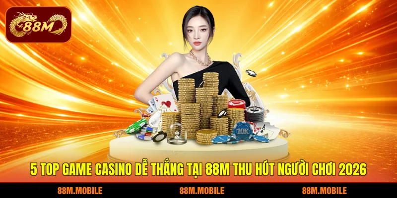 5 Top Game Casino Dễ Thắng Tại 88M Thu Hút Người Chơi 2026