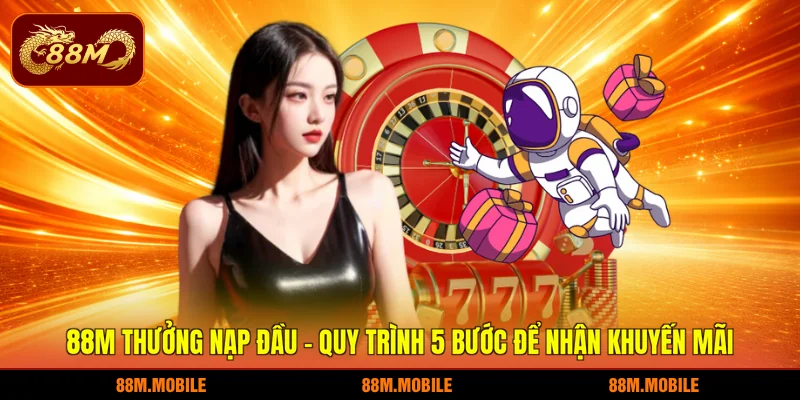 88M thưởng nạp đầu - Quy trình 5 bước để nhận khuyến mãi