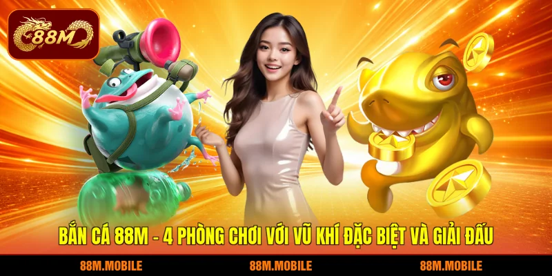 Bắn cá 88M - 4 phòng chơi với vũ khí đặc biệt và giải đấu