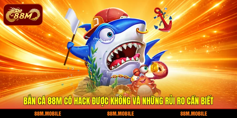 Bắn cá 88M có hack được không và những rủi ro cần biết