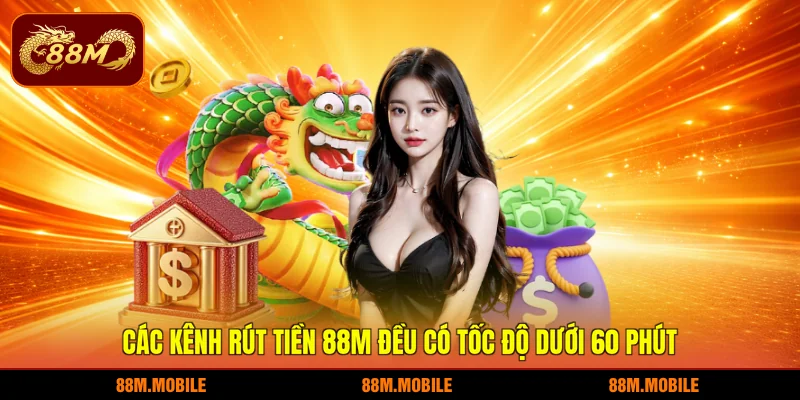 Các kênh rút tiền 88M đều có tốc độ dưới 60 phút