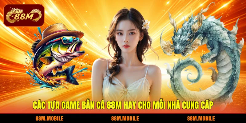 Các tựa game bắn cá 88M hay cho mỗi nhà cung cấp