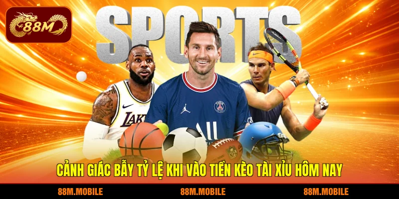 Cảnh giác bẫy tỷ lệ khi vào tiền kèo tài xỉu hôm nay