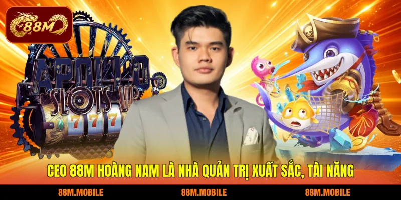 CEO 88M Hoàng Nam là nhà quản trị xuất sắc, tài năng