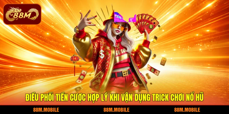 Điều phối tiền cược hợp lý khi vận dụng trick chơi nổ hũ