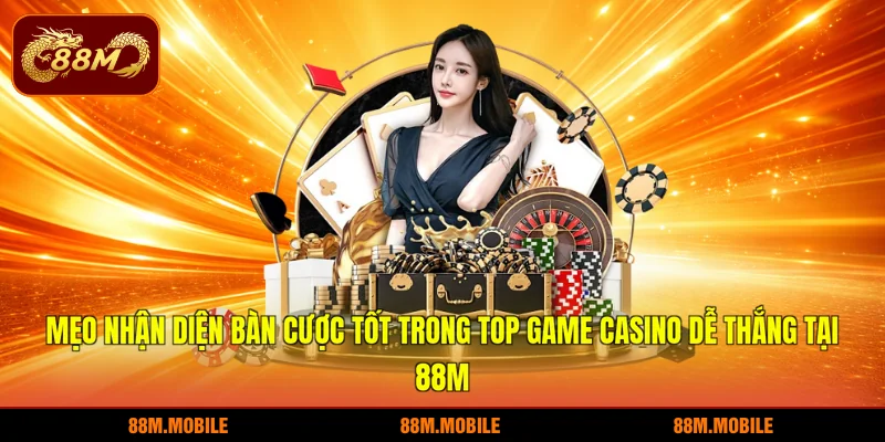 Mẹo nhận diện bàn cược tốt trong top game casino dễ thắng tại 88M