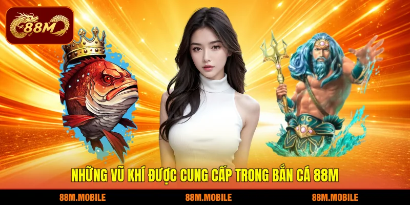 Những vũ khí được cung cấp trong bắn cá 88M