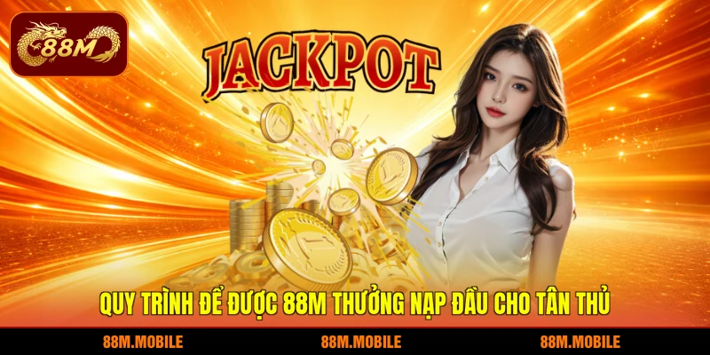 Quy trình để được 88M thưởng nạp đầu cho tân thủ