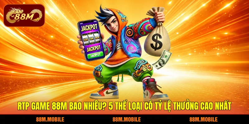 RTP game 88M bao nhiêu? 5 thể loại có tỷ lệ thưởng cao nhất