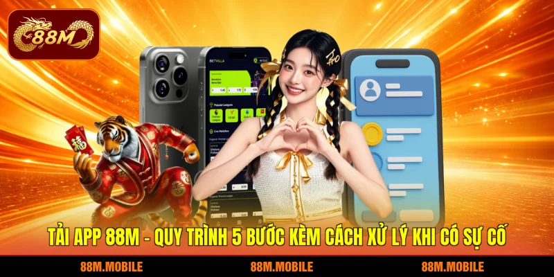 Tải app 88M - Quy trình 5 bước kèm cách xử lý khi có sự cố