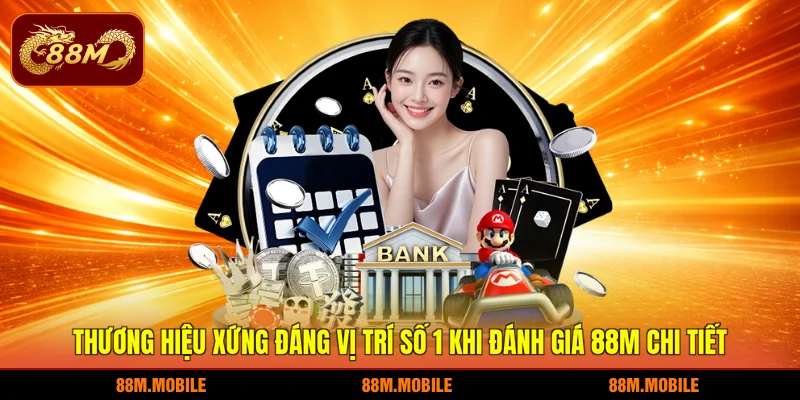 Thương hiệu xứng đáng vị trí số 1 khi đánh giá 88M chi tiết