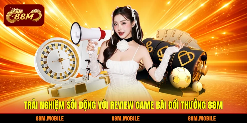 Trải nghiệm sôi động với review game bài đổi thưởng 88M