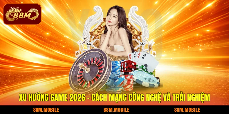 Xu Hướng Game 2026 - Cách Mạng Công Nghệ Và Trải Nghiệm