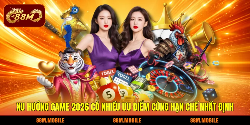 Xu hướng game 2026 có nhiều ưu điểm cùng hạn chế nhất định